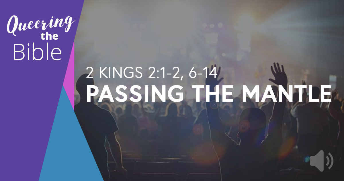 Passing the Mantle - 2 Kings 2:1-2, 6-14 - Queer Theology